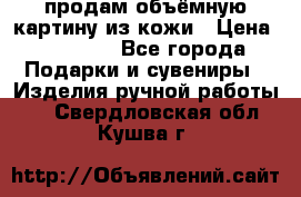 продам объёмную картину из кожи › Цена ­ 10 000 - Все города Подарки и сувениры » Изделия ручной работы   . Свердловская обл.,Кушва г.